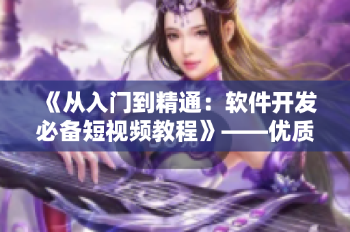 《從入門到精通：軟件開發(fā)必備短視頻教程》——優(yōu)質(zhì)軟件開發(fā)學(xué)習(xí)資源！