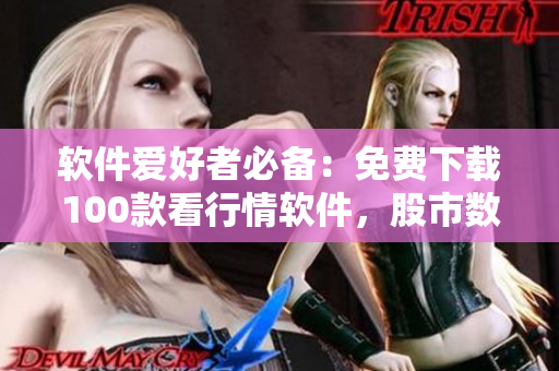 軟件愛(ài)好者必備：免費(fèi)下載100款看行情軟件，股市數(shù)據(jù)一手掌握！