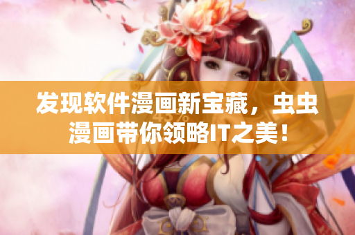 發(fā)現(xiàn)軟件漫畫新寶藏，蟲蟲漫畫帶你領(lǐng)略IT之美！