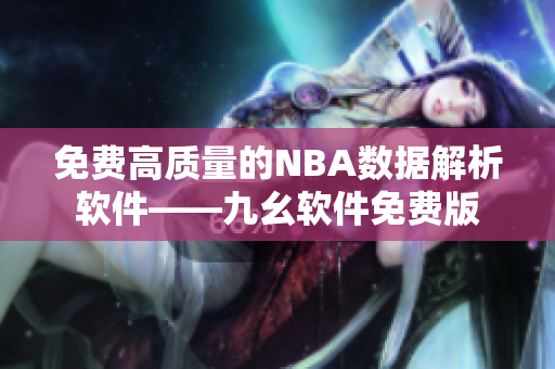 免費高質(zhì)量的NBA數(shù)據(jù)解析軟件——九幺軟件免費版