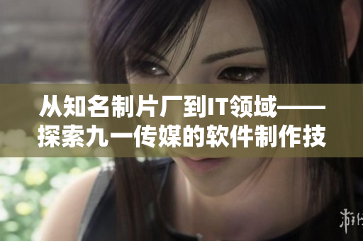 從知名制片廠到IT領(lǐng)域——探索九一傳媒的軟件制作技術(shù) 從知名制片廠到IT領(lǐng)域——探索九一傳媒的軟件制作技術(shù)