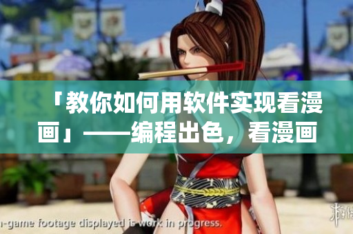 「教你如何用軟件實(shí)現(xiàn)看漫畫」——編程出色，看漫畫亦佳