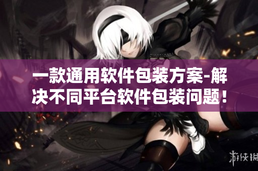 一款通用軟件包裝方案-解決不同平臺(tái)軟件包裝問題！