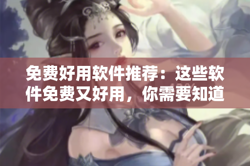 免費(fèi)好用軟件推薦：這些軟件免費(fèi)又好用，你需要知道！