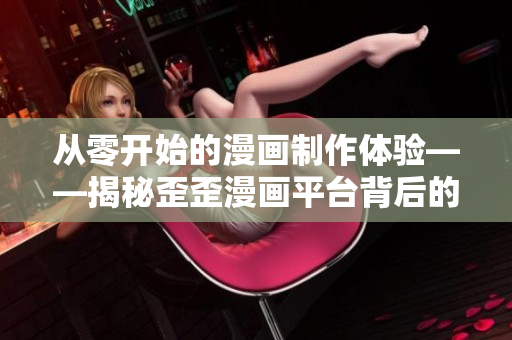 從零開始的漫畫制作體驗——揭秘歪歪漫畫平臺背后的軟件技術(shù)