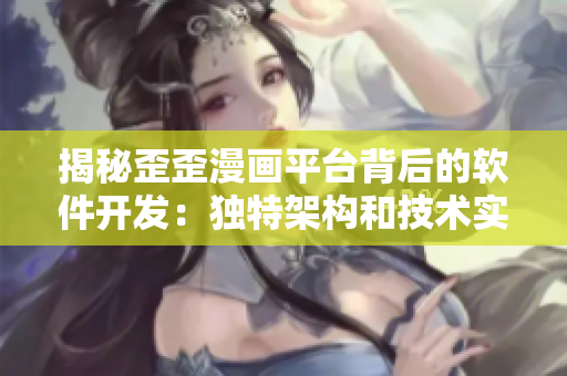 揭秘歪歪漫畫平臺背后的軟件開發(fā):獨(dú)特架構(gòu)和技術(shù)實(shí)現(xiàn) 揭秘歪歪漫畫平臺背后的軟件開發(fā):獨(dú)特架構(gòu)和技術(shù)實(shí)現(xiàn)