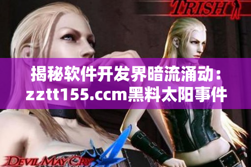 揭秘軟件開(kāi)發(fā)界暗流涌動(dòng)：zztt155.ccm黑料太陽(yáng)事件背后的真相