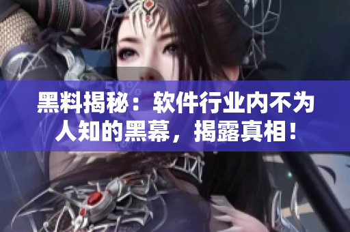黑料揭秘：軟件行業(yè)內(nèi)不為人知的黑幕，揭露真相！