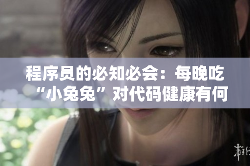 程序員的必知必會：每晚吃“小兔兔”對代碼健康有何影響？