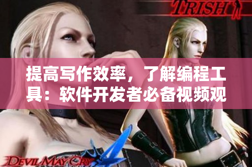 提高寫作效率，了解編程工具：軟件開發(fā)者必備視頻觀看技巧