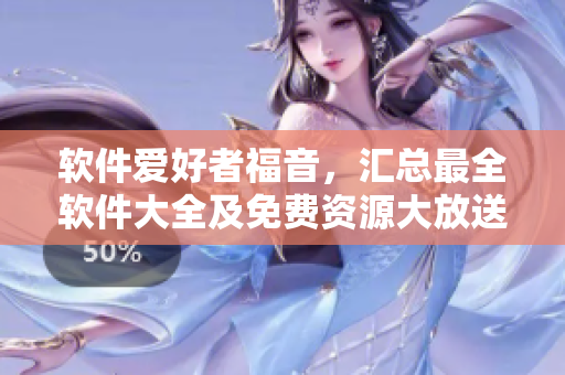 軟件愛好者福音，匯總最全軟件大全及免費(fèi)資源大放送！