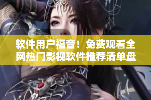 軟件用戶(hù)福音！免費(fèi)觀看全網(wǎng)熱門(mén)影視軟件推薦清單盤(pán)點(diǎn)，一鍵暢享高清視頻！