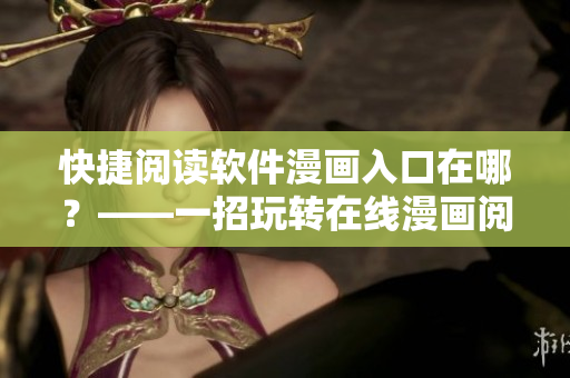 快捷閱讀軟件漫畫(huà)入口在哪？——一招玩轉(zhuǎn)在線漫畫(huà)閱讀經(jīng)驗(yàn)