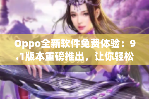 Oppo全新軟件免費(fèi)體驗(yàn)：9.1版本重磅推出，讓你輕松享受最新科技優(yōu)勢(shì)