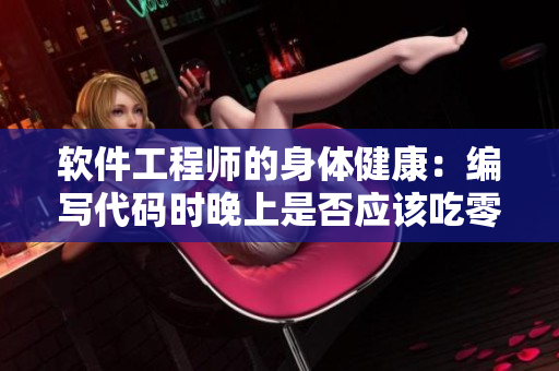 軟件工程師的身體健康：編寫(xiě)代碼時(shí)晚上是否應(yīng)該吃零食？