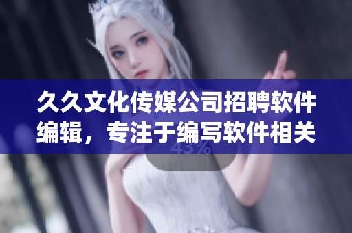 久久文化傳媒公司招聘軟件編輯,專注于編寫軟件相關(guān)文章(1) 久久文化傳媒公司招聘軟件編輯,專注于編寫軟件相關(guān)文章(1)