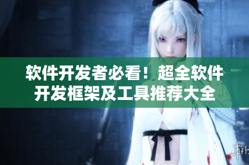 軟件開發(fā)者必看！超全軟件開發(fā)框架及工具推薦大全