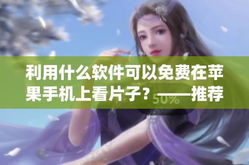 利用什么軟件可以免費在蘋果手機上看片子？——推薦適合的App！