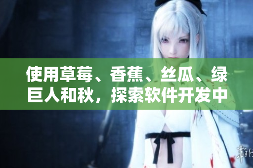 使用草莓、香蕉、絲瓜、綠巨人和秋，探索軟件開發(fā)中的多元化需求與挑戰(zhàn)