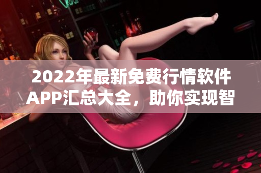 2022年最新免費(fèi)行情軟件APP匯總大全，助你實(shí)現(xiàn)智能投資！
