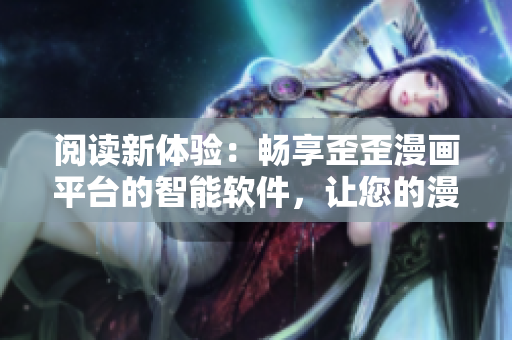 閱讀新體驗(yàn)：暢享歪歪漫畫(huà)平臺(tái)的智能軟件，讓您的漫畫(huà)生活更加精彩