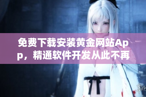 免費下載安裝黃金網(wǎng)站App，精通軟件開發(fā)從此不再難！