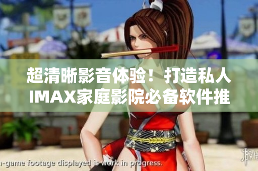 超清晰影音體驗(yàn)！打造私人IMAX家庭影院必備軟件推薦