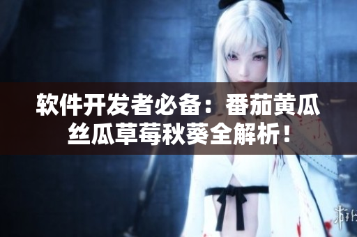 軟件開發(fā)者必備：番茄黃瓜絲瓜草莓秋葵全解析！