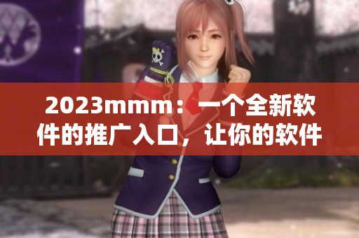 2023mmm：一個(gè)全新軟件的推廣入口，讓你的軟件迅速走紅！