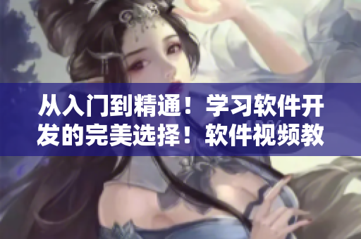 從入門到精通!學習軟件開發(fā)的完美選擇!軟件視頻教程,一站式學習! 從入門到精通!學習軟件開發(fā)的完美選擇!軟件視頻教程,一站式學習!
