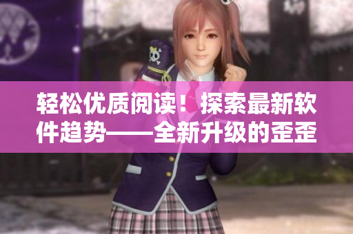 輕松優(yōu)質閱讀！探索最新軟件趨勢——全新升級的歪歪漫畫平臺
