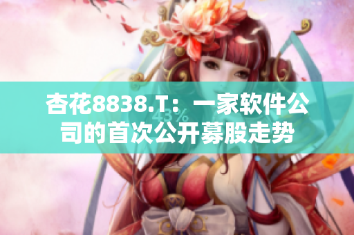 杏花8838.T：一家軟件公司的首次公開募股走勢