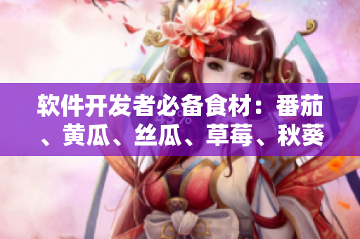 軟件開發(fā)者必備食材：番茄、黃瓜、絲瓜、草莓、秋葵大全