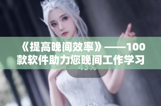 《提高晚間效率》——100款軟件助力您晚間工作學習必備