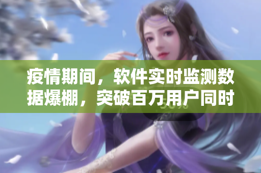 疫情期間，軟件實時監(jiān)測數(shù)據(jù)爆棚，突破百萬用戶同時播放