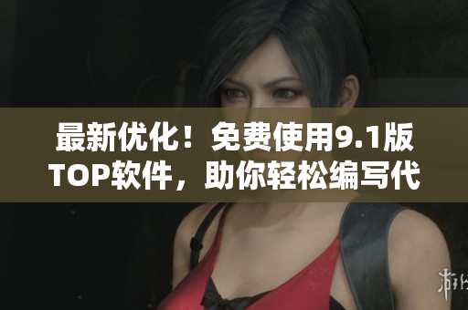 最新優(yōu)化！免費使用9.1版TOP軟件，助你輕松編寫代碼！