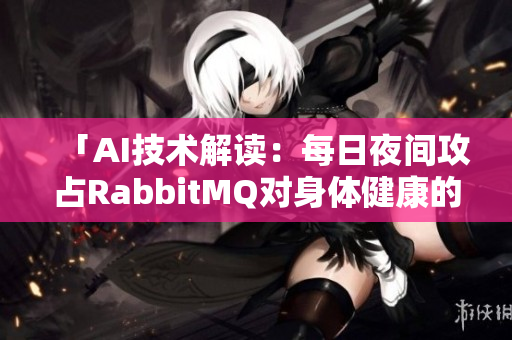 「AI技術(shù)解讀：每日夜間攻占RabbitMQ對(duì)身體健康的影響」