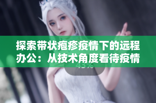 探索帶狀皰疹疫情下的遠(yuǎn)程辦公：從技術(shù)角度看待疫情下辦公場景的轉(zhuǎn)變
