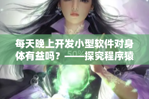 每天晚上開發(fā)小型軟件對身體有益嗎？——探究程序猿加班對身體的影響