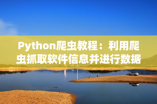 Python爬蟲教程：利用爬蟲抓取軟件信息并進(jìn)行數(shù)據(jù)分析