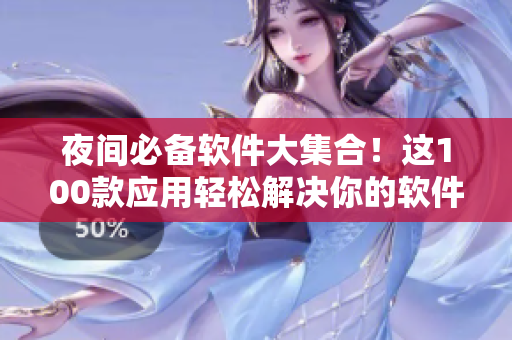 夜間必備軟件大集合！這100款應(yīng)用輕松解決你的軟件需求