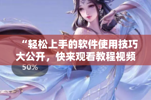 “輕松上手的軟件使用技巧大公開(kāi)，快來(lái)觀看教程視頻吧！”
