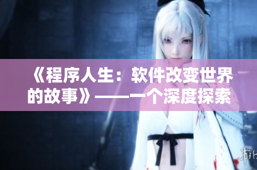 《程序人生：軟件改變世界的故事》——一個(gè)深度探索軟件行業(yè)的故事