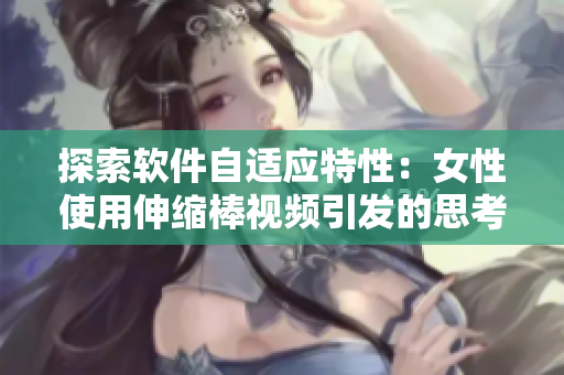 探索軟件自適應(yīng)特性：女性使用伸縮棒視頻引發(fā)的思考