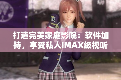 打造完美家庭影院：軟件加持，享受私人IMAX級視聽體驗
