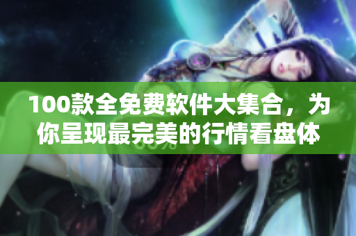 100款全免費軟件大集合，為你呈現(xiàn)最完美的行情看盤體驗！