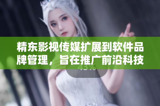 精東影視傳媒擴展到軟件品牌管理，旨在推廣前沿科技與娛樂產(chǎn)業(yè)融合