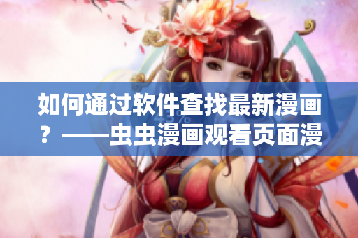 如何通過軟件查找最新漫畫？——蟲蟲漫畫觀看頁面漫畫入口在哪