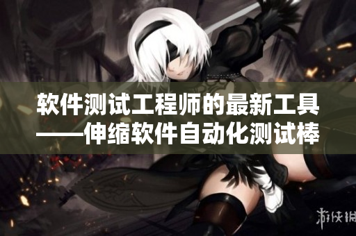 軟件測試工程師的最新工具——伸縮軟件自動化測試棒視頻演示
