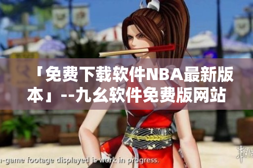 「免費(fèi)下載軟件NBA最新版本」--九幺軟件免費(fèi)版網(wǎng)站
